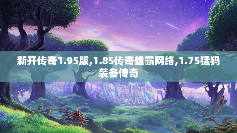 新开传奇1.95版,1.85传奇雄霸网络,1.75猛犸装备传奇