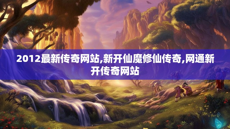 2012最新传奇网站,新开仙魔修仙传奇,网通新开传奇网站