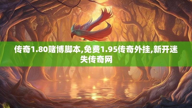 传奇1.80赌博脚本,免费1.95传奇外挂,新开迷失传奇网