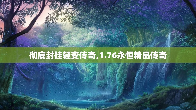 彻底封挂轻变传奇,1.76永恒精品传奇