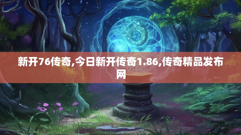 新开76传奇,今日新开传奇1.86,传奇精品发布网