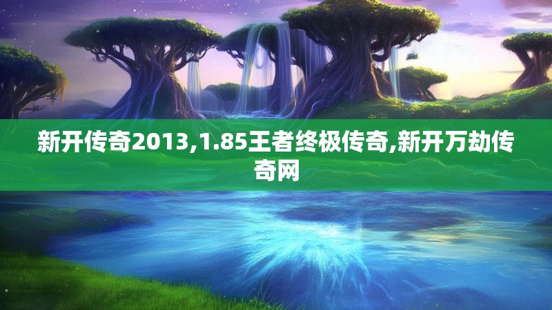 新开传奇2013,1.85王者终极传奇,新开万劫传奇网