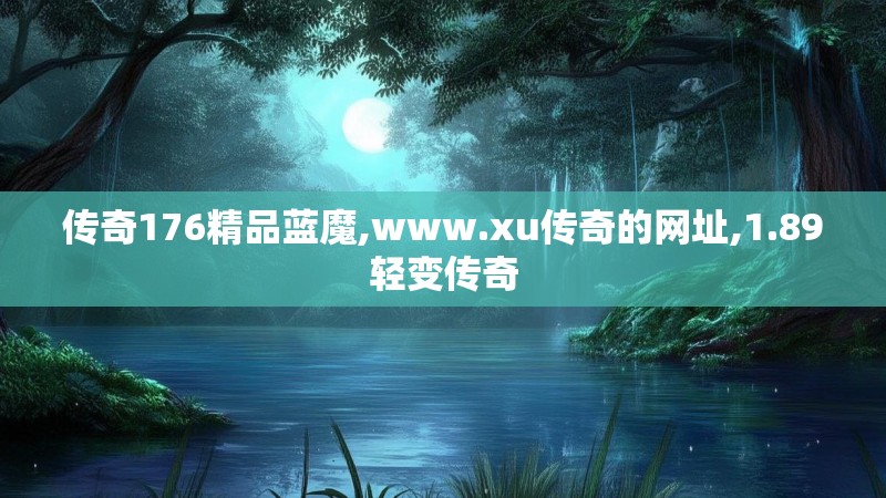 传奇176精品蓝魔,www.xu传奇的网址,1.89轻变传奇
