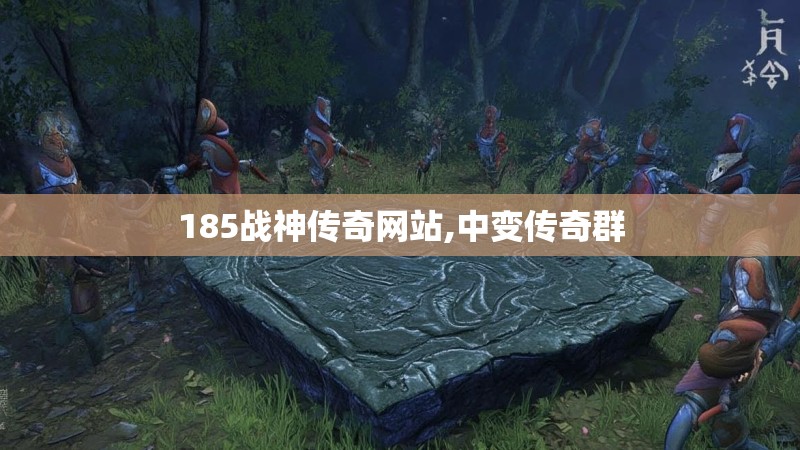 185战神传奇网站,中变传奇群