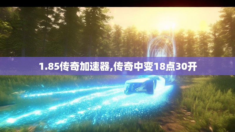 1.85传奇加速器,传奇中变18点30开