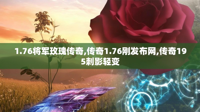 1.76将军玫瑰传奇,传奇1.76刚发布网,传奇195刺影轻变