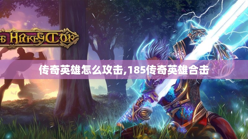 传奇英雄怎么攻击,185传奇英雄合击