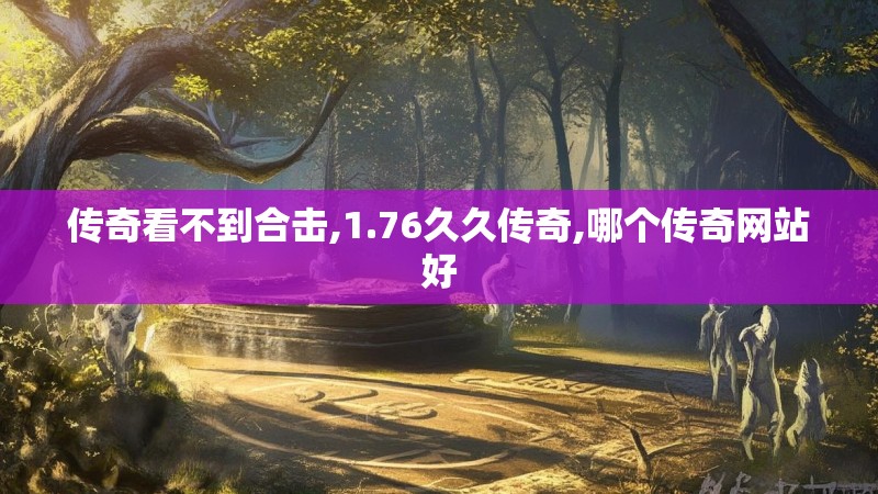 传奇看不到合击,1.76久久传奇,哪个传奇网站好