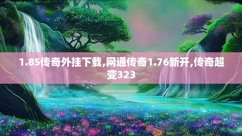 1.85传奇外挂下载,网通传奇1.76新开,传奇超变323
