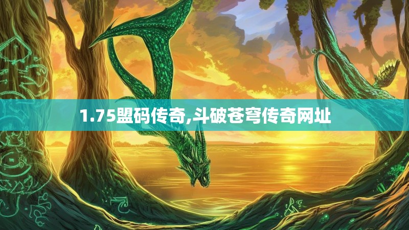 1.75盟码传奇,斗破苍穹传奇网址