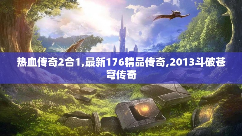 热血传奇2合1,最新176精品传奇,2013斗破苍穹传奇