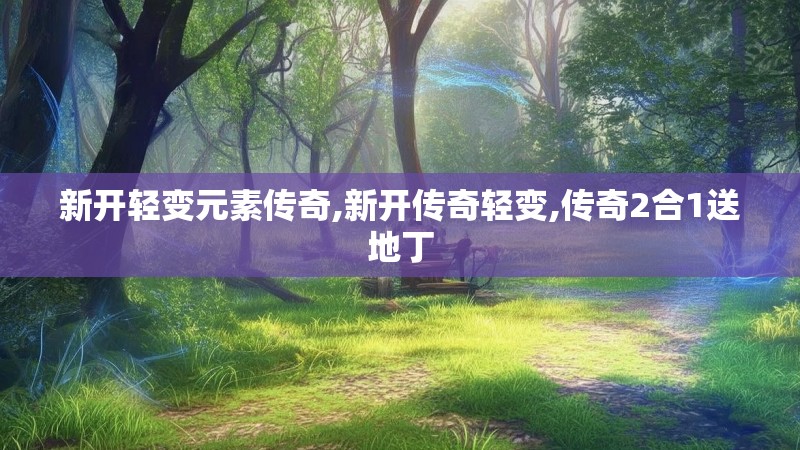 新开轻变元素传奇,新开传奇轻变,传奇2合1送地丁