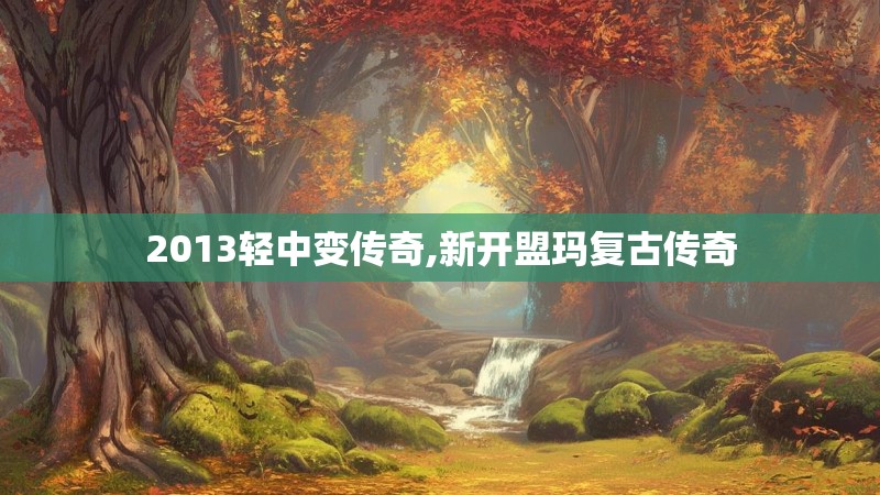 2013轻中变传奇,新开盟玛复古传奇