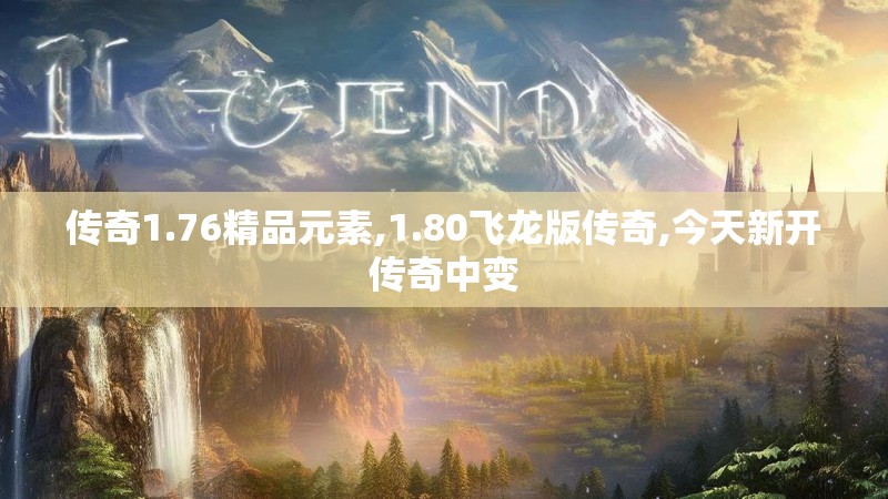 传奇1.76精品元素,1.80飞龙版传奇,今天新开传奇中变