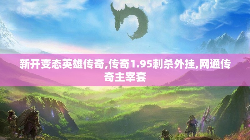 新开变态英雄传奇,传奇1.95刺杀外挂,网通传奇主宰套