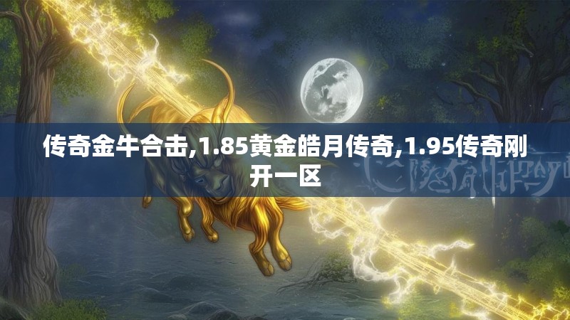传奇金牛合击,1.85黄金皓月传奇,1.95传奇刚开一区