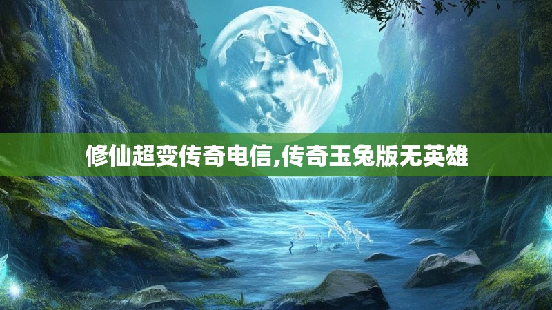 修仙超变传奇电信,传奇玉兔版无英雄