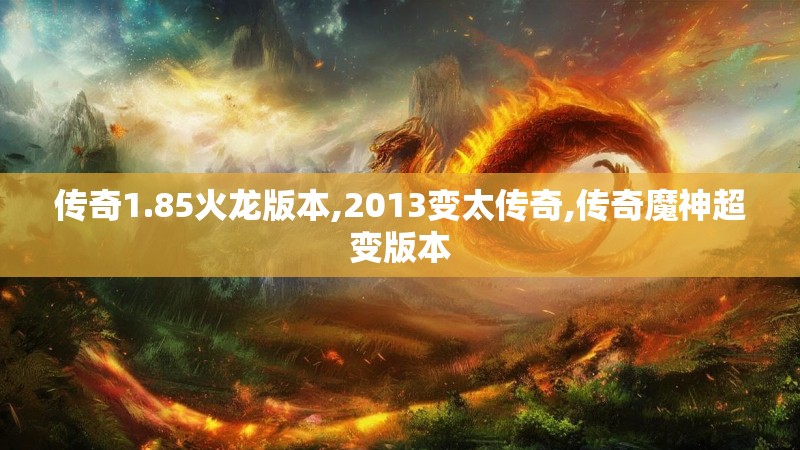 传奇1.85火龙版本,2013变太传奇,传奇魔神超变版本