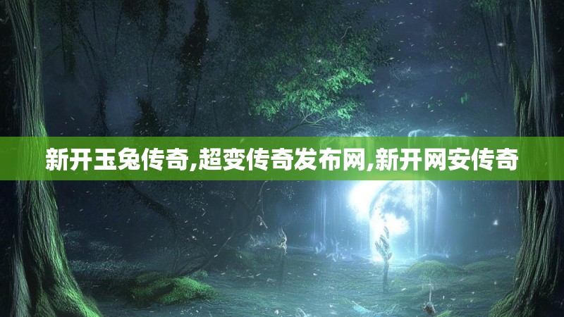 新开玉兔传奇,超变传奇发布网,新开网安传奇