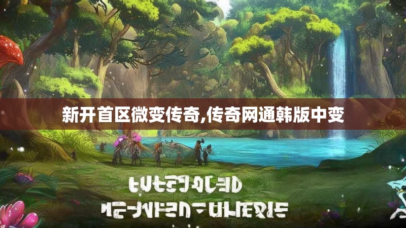 新开首区微变传奇,传奇网通韩版中变