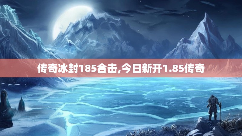 传奇冰封185合击,今日新开1.85传奇
