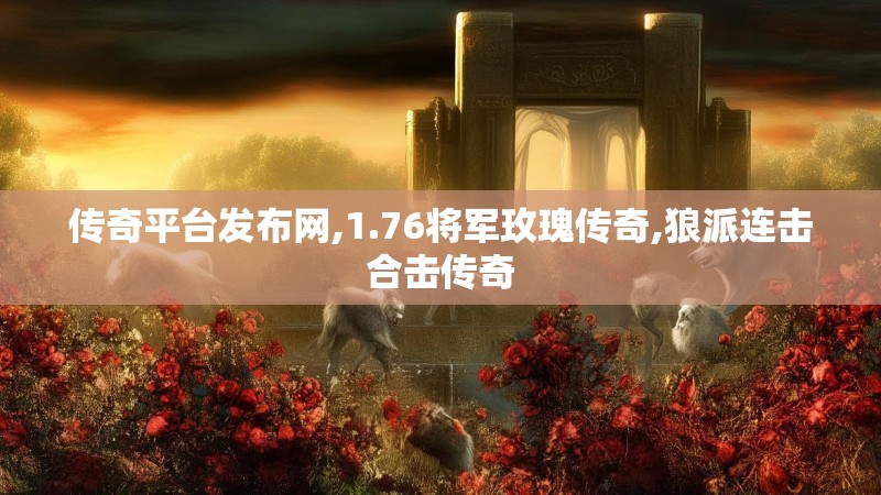 传奇平台发布网,1.76将军玫瑰传奇,狼派连击合击传奇
