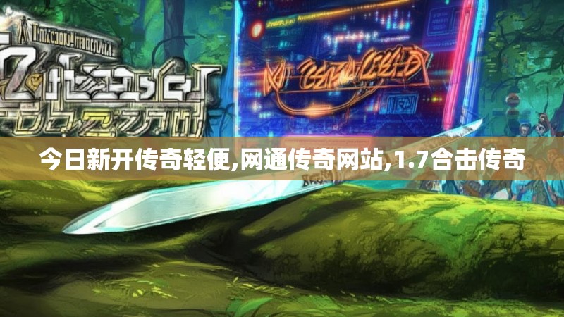 今日新开传奇轻便,网通传奇网站,1.7合击传奇