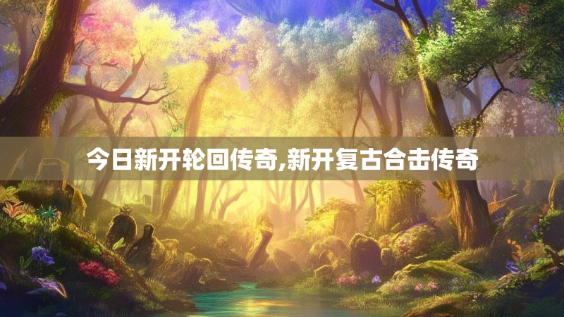 今日新开轮回传奇,新开复古合击传奇