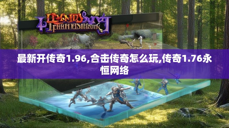 最新开传奇1.96,合击传奇怎么玩,传奇1.76永恒网络