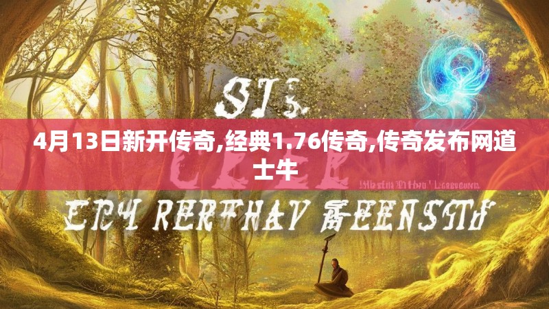 4月13日新开传奇,经典1.76传奇,传奇发布网道士牛