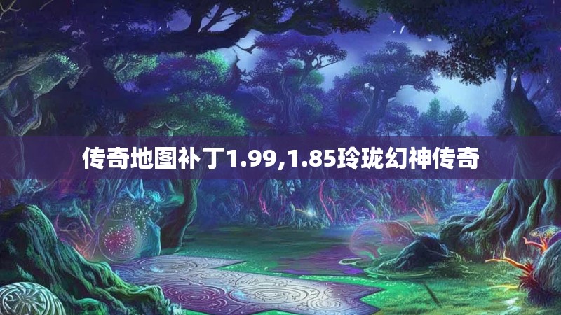 传奇地图补丁1.99,1.85玲珑幻神传奇