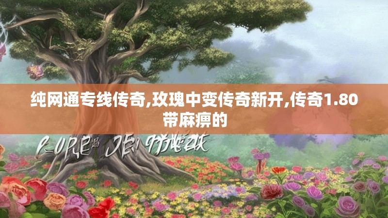 纯网通专线传奇,玫瑰中变传奇新开,传奇1.80带麻痹的