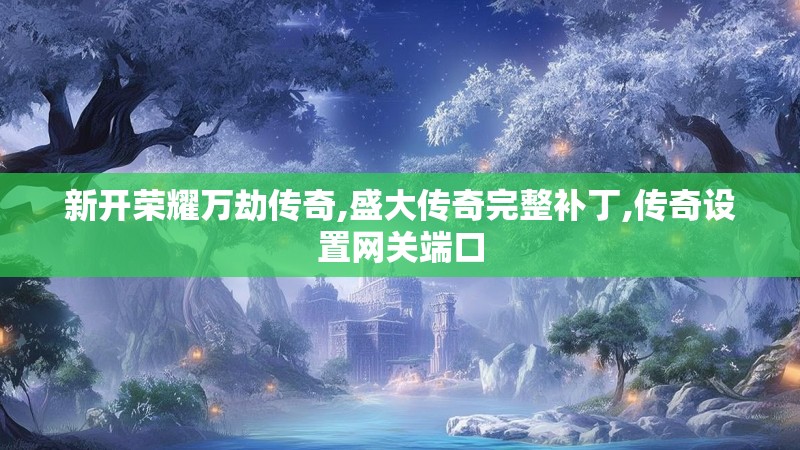 新开荣耀万劫传奇,盛大传奇完整补丁,传奇设置网关端口