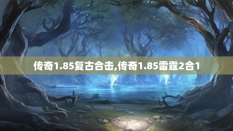 传奇1.85复古合击,传奇1.85雷霆2合1