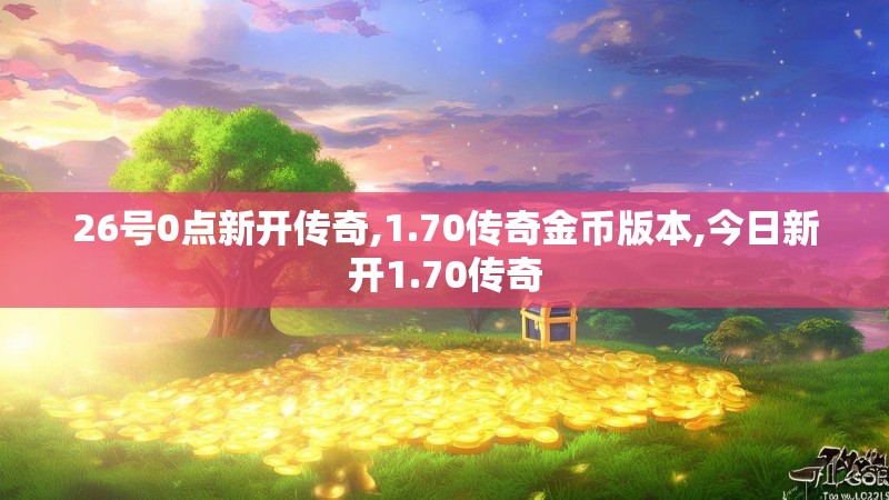 26号0点新开传奇,1.70传奇金币版本,今日新开1.70传奇