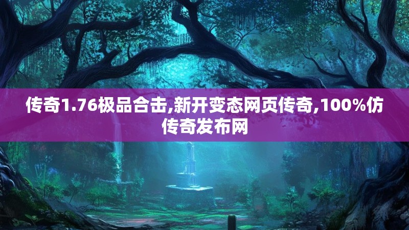 传奇1.76极品合击,新开变态网页传奇,100%仿传奇发布网