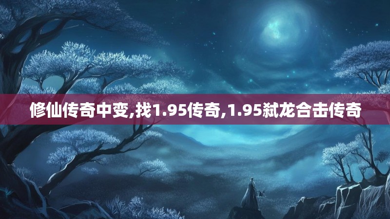 修仙传奇中变,找1.95传奇,1.95弑龙合击传奇