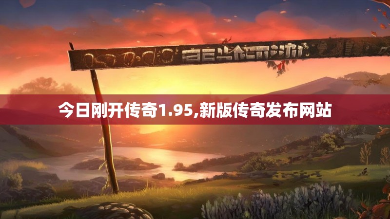 今日刚开传奇1.95,新版传奇发布网站