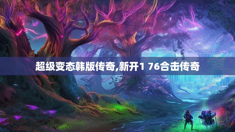 超级变态韩版传奇,新开1 76合击传奇
