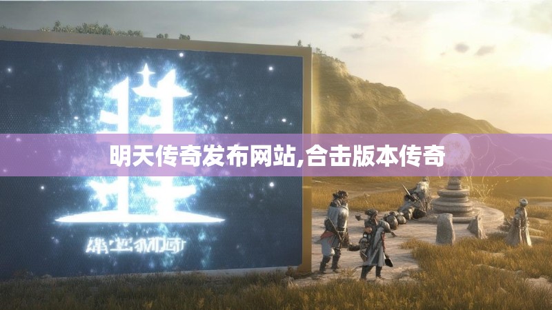 明天传奇发布网站,合击版本传奇