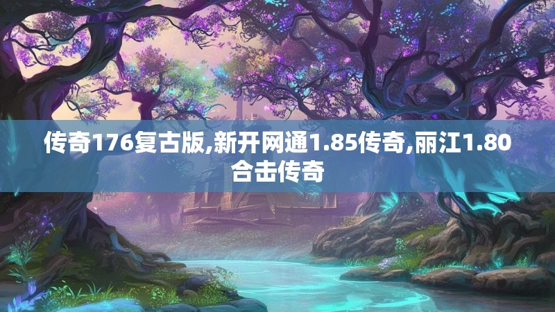 传奇176复古版,新开网通1.85传奇,丽江1.80合击传奇