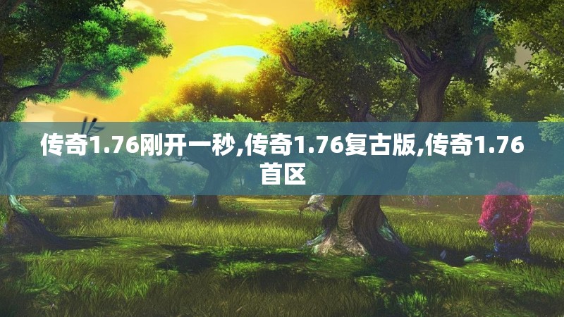 传奇1.76刚开一秒,传奇1.76复古版,传奇1.76首区