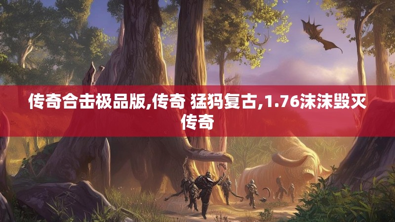 传奇合击极品版,传奇 猛犸复古,1.76沫沫毁灭传奇