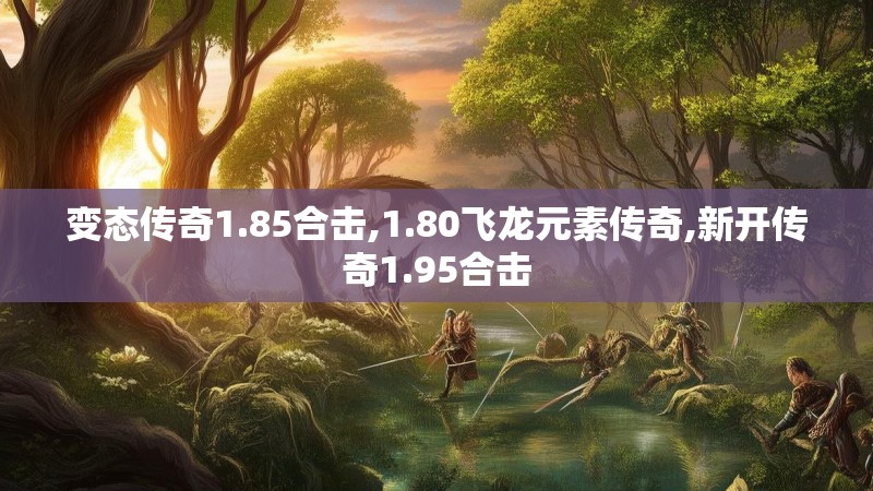 变态传奇1.85合击,1.80飞龙元素传奇,新开传奇1.95合击