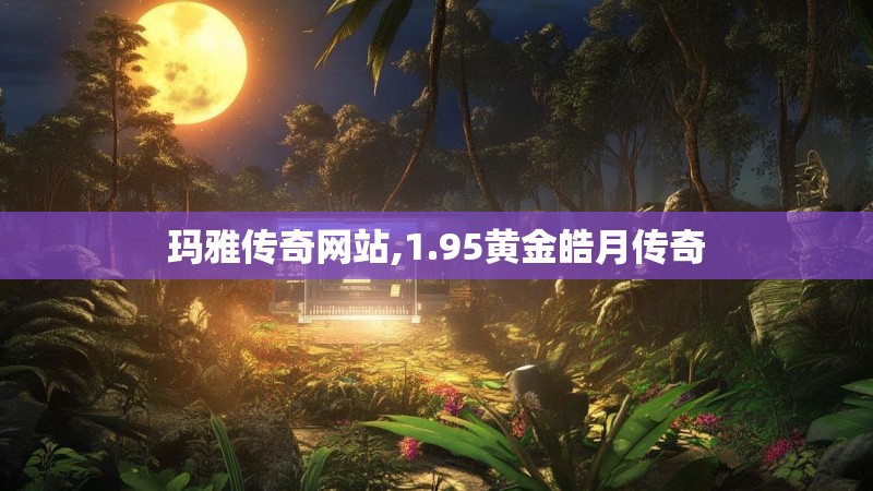 玛雅传奇网站,1.95黄金皓月传奇