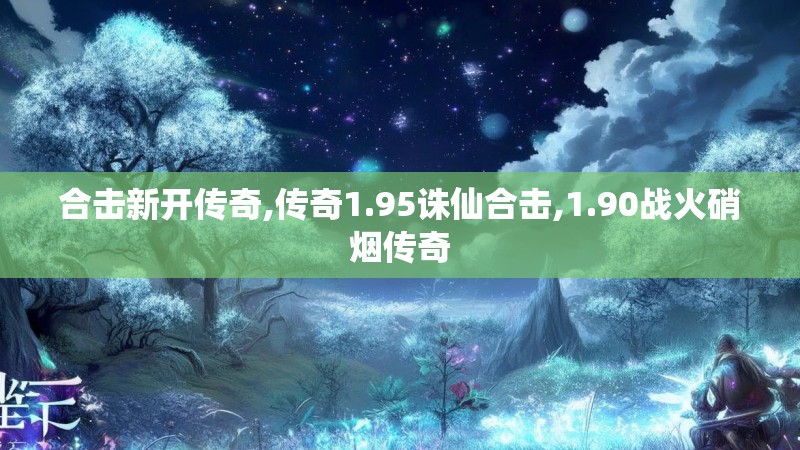 合击新开传奇,传奇1.95诛仙合击,1.90战火硝烟传奇