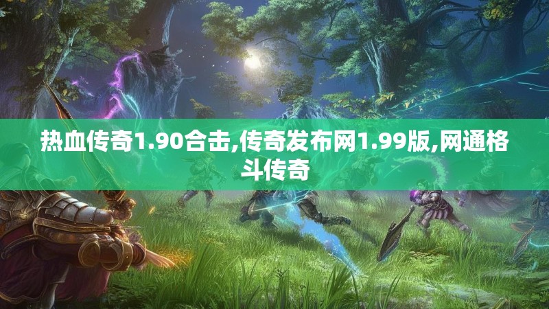 热血传奇1.90合击,传奇发布网1.99版,网通格斗传奇