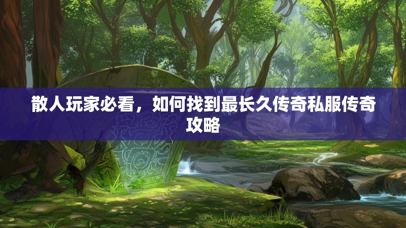 散人玩家必看，如何找到最长久传奇私服传奇攻略