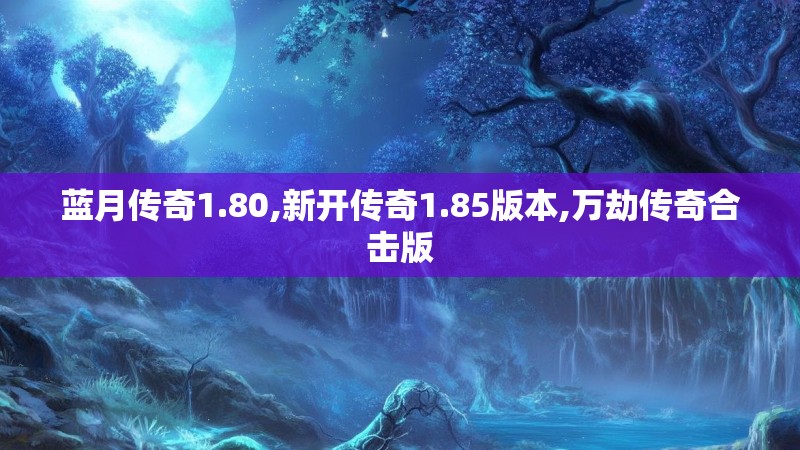 蓝月传奇1.80,新开传奇1.85版本,万劫传奇合击版
