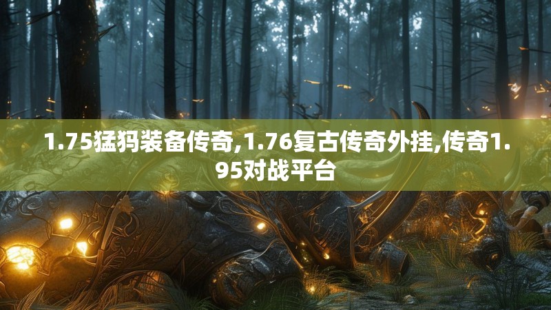1.75猛犸装备传奇,1.76复古传奇外挂,传奇1.95对战平台
